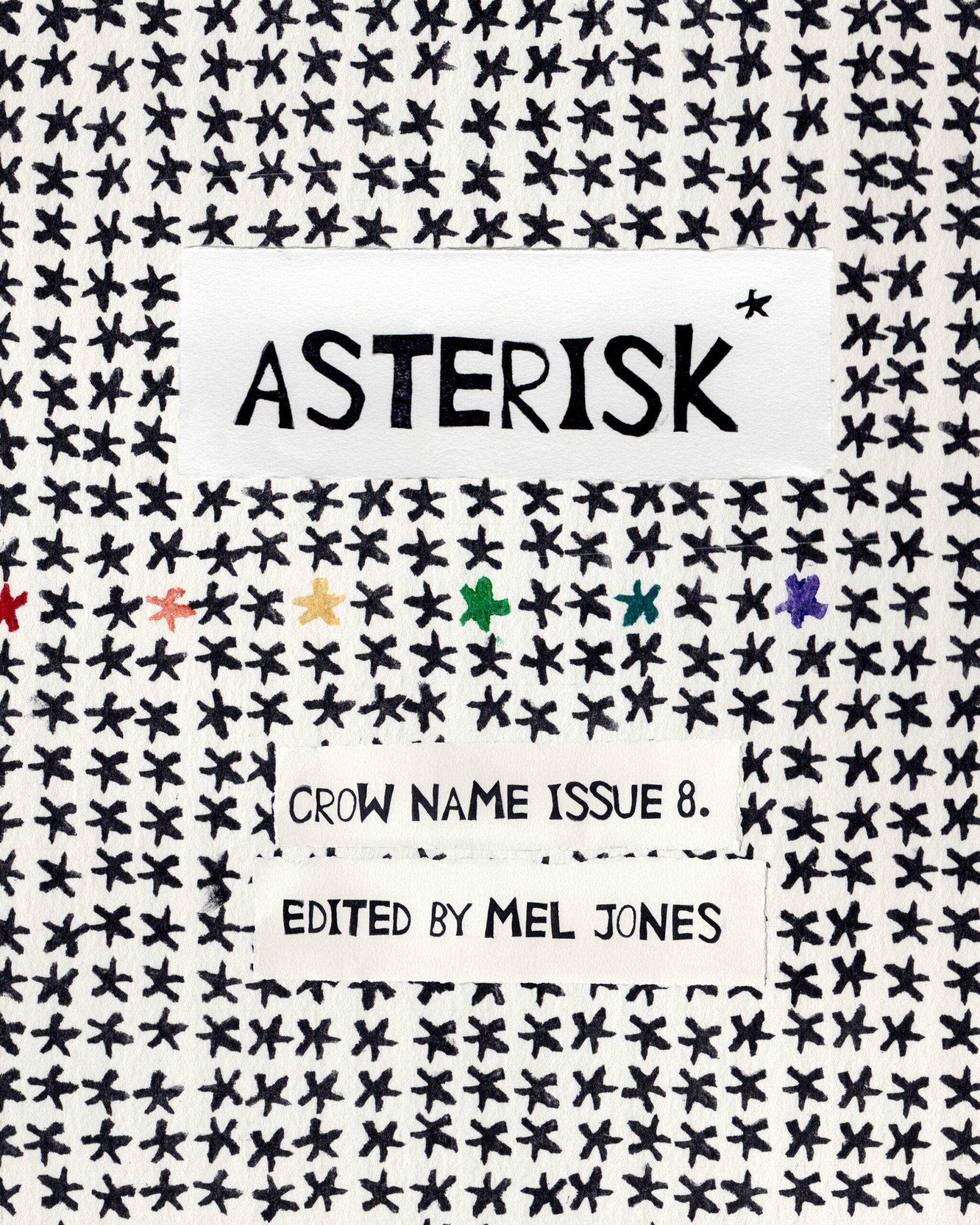 Image is the cover of Crow Name Issue 8. The background is of many ink-stamped 5-pointed asterisk symbols in black. In the middle line, starting from the left, there are asterisks in different colors of red, orange, yellow, green, blue, and purple. Between each color are two black asterisks to form a pattern. The title Asterisk* is hand-stamped with ink in all caps over a white box background, below which is the line of colored asterisks, below which reads "Crow Name Issue 8. Edited by Mel Jones". 